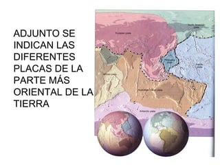 ADJUNTO SE
INDICAN LAS
DIFERENTES
PLACAS DE LA
PARTE MÁS
ORIENTAL DE LA
TIERRA
 