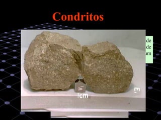 14
CondritosCondritos
Este tipo constitui o grupo mais abundante de
meteoritos, representando mais de 80% do total de
quedas. Do ponto de vista do composição trata-se de um
grupo bastante homogéneo.
 