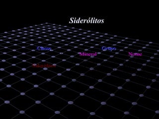 25
CCllaassssee GGrruuppoo
Mineral Nome
Olivina Pallasitos
Bronzite-Tridimite Siderófiros
Bronzite-Olivina Lodranitos
Siderólitos
Piroxena-Plagioclase Mesossideritos
SiderólitosSiderólitos
 