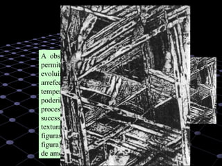 27
A observação da estrutura das ligas
permite concluir que os sideritos
evoluíram por um lento processo de
arrefecimento, que se seguiu a
temperaturas muito elevadas, as quais
poderiam ter sido atingidas durante o
processo de acreção e colisões
sucessivas. A existência de uma
textura característica (as chamadas
figuras de Widmannstätten – ver
figura) permite um fácil diagnóstico
de amostras de sideritos.
A observação da estrutura das ligas
permite concluir que os sideritos
evoluíram por um lento processo de
arrefecimento, que se seguiu a
temperaturas muito elevadas, as quais
poderiam ter sido atingidas durante o
processo de acreção e colisões
sucessivas. A existência de uma
textura característica (as chamadas
figuras de Widmannstätten – ver
figura) permite um fácil diagnóstico
de amostras de sideritos.
A observação da estrutura das ligas
permite concluir que os sideritos
evoluíram por um lento processo de
arrefecimento, que se seguiu a
temperaturas muito elevadas, as quais
poderiam ter sido atingidas durante o
processo de acreção e colisões
sucessivas. A existência de uma
textura característica (as chamadas
figuras de Widmannstätten – ver
figura) permite um fácil diagnóstico
de amostras de sideritos.
 