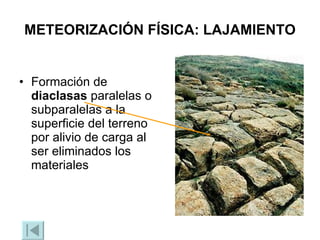 METEORIZACIÓN FÍSICA: LAJAMIENTO Formación de  diaclasas  paralelas o subparalelas a la superficie del terreno por alivio de carga al ser eliminados los materiales 