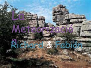 Richard & Fabián
La
Meteorizació
nRichard & Fabián
 