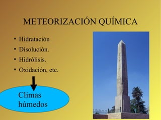 METEORIZACIÓN QUÍMICA 
● Hidratación 
● Disolución. 
● Hidrólisis. 
● Oxidación, etc. 
Climas 
húmedos 
 