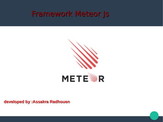 Framework Meteor JsFramework Meteor Js
developed by :Assakra Radhouendeveloped by :Assakra Radhouen
 