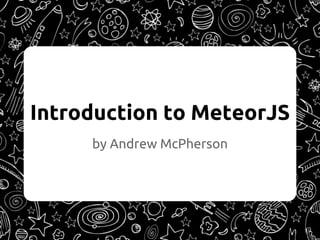 Introduction to MeteorJS
by Andrew McPherson
 
