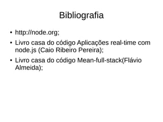 Bibliografia
● http://node.org;
● Livro casa do código Aplicações real-time com
node.js (Caio Ribeiro Pereira);
● Livro casa do código Mean-full-stack(Flávio
Almeida);
 