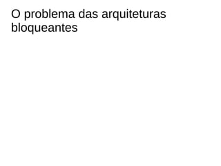 O problema das arquiteturas
bloqueantes
 