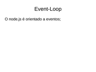 Event-Loop
O node.js é orientado a eventos;
 