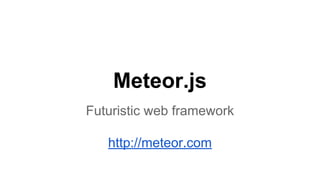 Meteor.js
Futuristic web framework
http://meteor.com
 