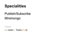 Specialities
Publish/Subscribe
Minimongo
//client
var tasks = Tasks.find();
 