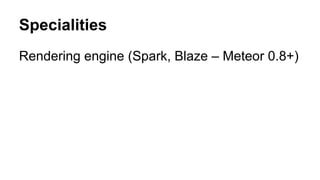 Specialities
Rendering engine (Spark, Blaze – Meteor 0.8+)
 