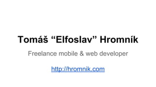 Tomáš “Elfoslav” Hromník
Freelance mobile & web developer
http://hromnik.com
 