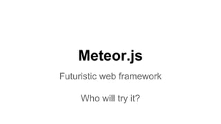 Meteor.js
Futuristic web framework
Who will try it?
 