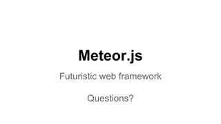 Meteor.js
Futuristic web framework
Questions?
 