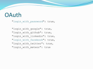 OAuth
"login_with_password": true,
"login_with_google": true,
"login_with_github": true,
"login_with_linkedin": true,
"login_with_facebook": true,
"login_with_twitter": true,
"login_with_meteor": true
 