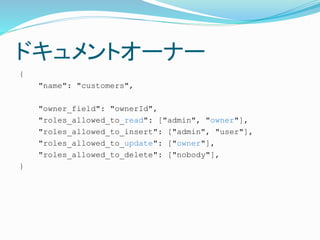 ɥȥ`ʩ`
{
"name": "customers",
"owner_field": "ownerId",
"roles_allowed_to_read": ["admin", "owner"],
"roles_allowed_to_insert": ["admin", "user"],
"roles_allowed_to_update": ["owner"],
"roles_allowed_to_delete": ["nobody"],
}
 