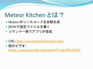 Meteor Kitchen Ȥϣ
? Meteor Υ``ɤԄ
? JSONOե
? ޥһkǥץ꤬
? URL: http://www.meteorkitchen.com/
? Bӥǥ:
https://www.youtube.com/watch?v=9k5YRxjP58Y
 