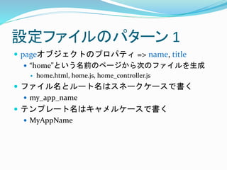 OեΥѥ` 1
? page֥ȤΥץѥƥ => name, title
? homeȤǰΥک`ΤΥե
? home.html, home.js, home_controller.js
? եȥ`ϥͩ``Ǖ
? my_app_name
? ƥץ`ϥ륱`Ǖ
? MyAppName
 