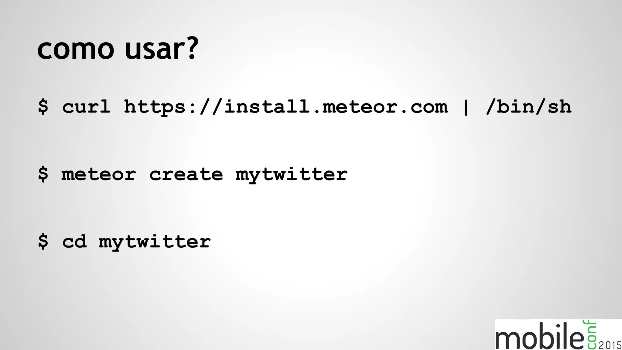 como usar?
$ curl https://install.meteor.com | /bin/sh
$ meteor create mytwitter
$ cd mytwitter
 