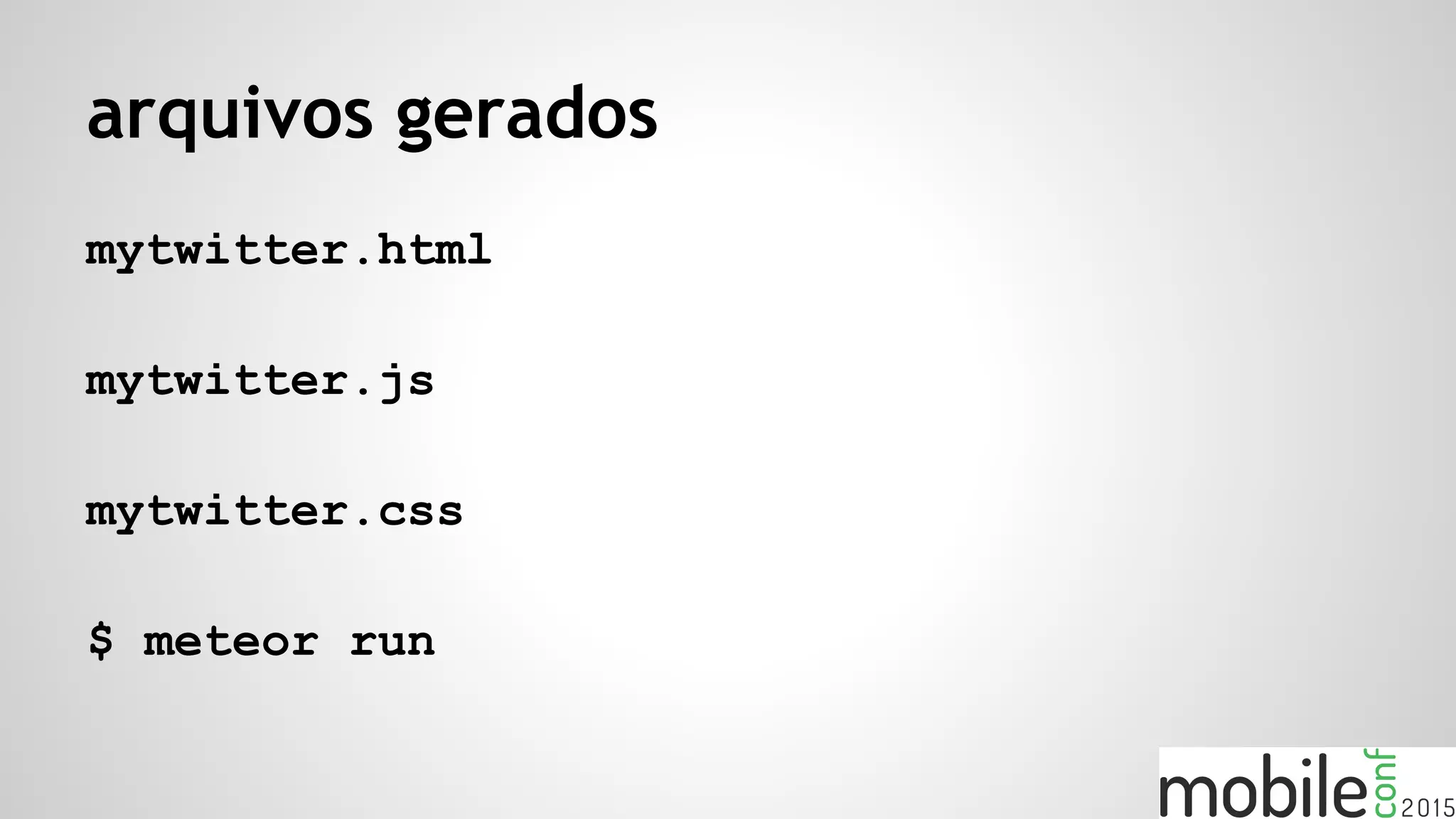 arquivos gerados
mytwitter.html
mytwitter.js
mytwitter.css
$ meteor run
 