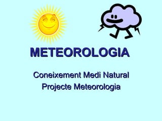 METEOROLOGIA
Coneixement Medi Natural
  Projecte Meteorologia
 