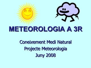 METEOROLOGIA A 3R Coneixement Medi Natural Projecte Meteorologia Juny 2008 