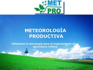 METEOROLOGÍA  PRODUCTIVA Utilicemos la tecnología para el mejoramiento de la agricultura chilena 