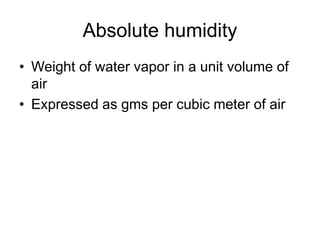 Absolute humidity
• Weight of water vapor in a unit volume of
air
• Expressed as gms per cubic meter of air
 