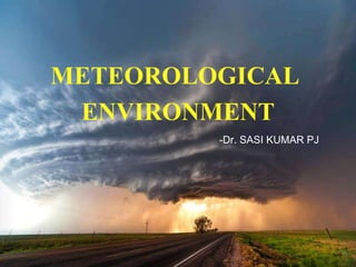 METEOROLOGICAL
ENVIRONMENT
-Dr. SASI KUMAR PJ
 