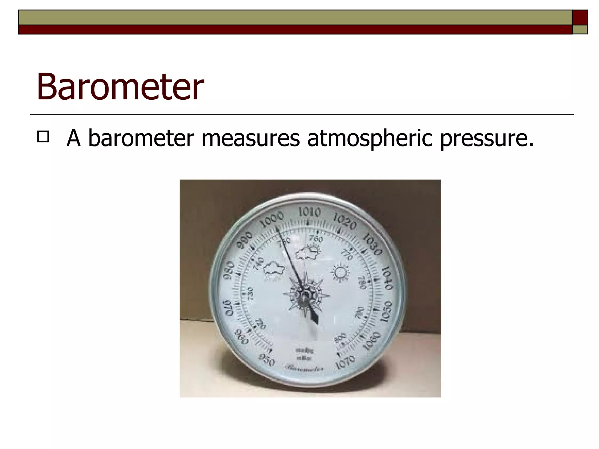 Barometer
   A barometer measures atmospheric pressure.
 