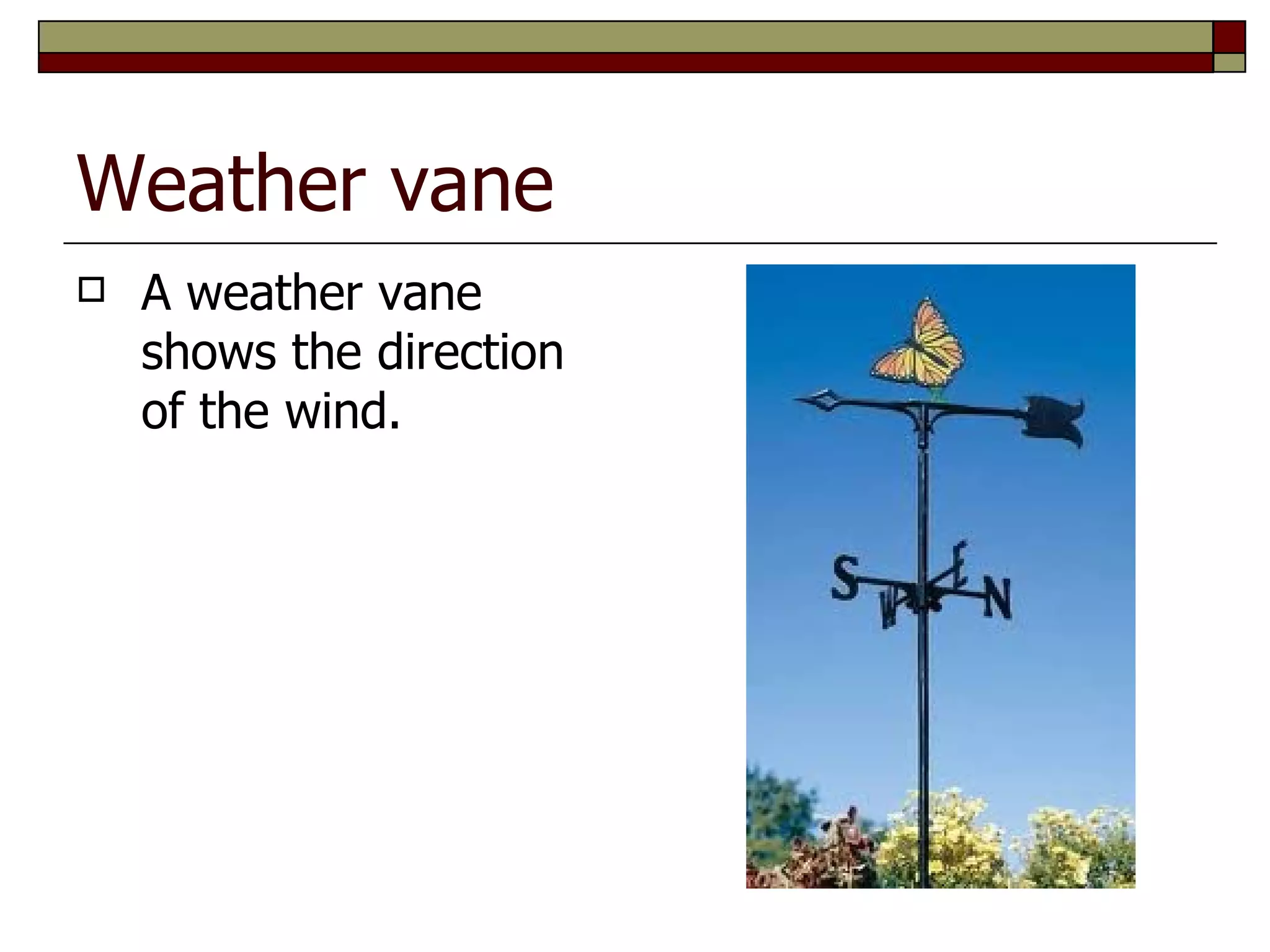 Weather vane
   A weather vane
    shows the direction
    of the wind.
 