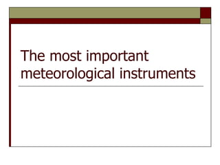 The most important
meteorological instruments
 