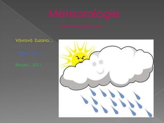 Meteorologie  Meteorologické Jevy…. Vávrová  Zuzana… Třída…VII….. Březen…2011. 