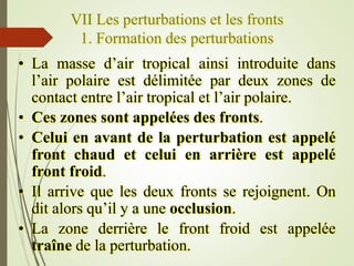VII Les perturbations et les fronts
1. Formation des perturbations
• La masse d’air tropical ainsi introduite dans
l’air p...