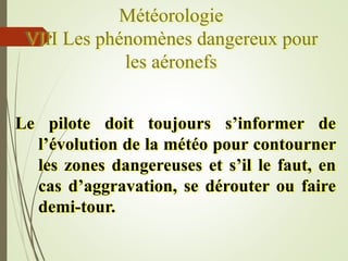 Météorologie
VIII Les phénomènes dangereux pour
les aéronefs
Le pilote doit toujours s’informer de
l’évolution de la météo...
