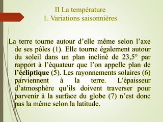 II La température
1. Variations saisonnières
La terre tourne autour d’elle même selon l’axe
de ses pôles (1). Elle tourne ...