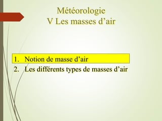 Météorologie
V Les masses d’air
1. Notion de masse d’air
2. Les différents types de masses d’air
 