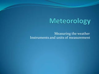 Meteorology Instruments and units of measurement Measuring the weather 