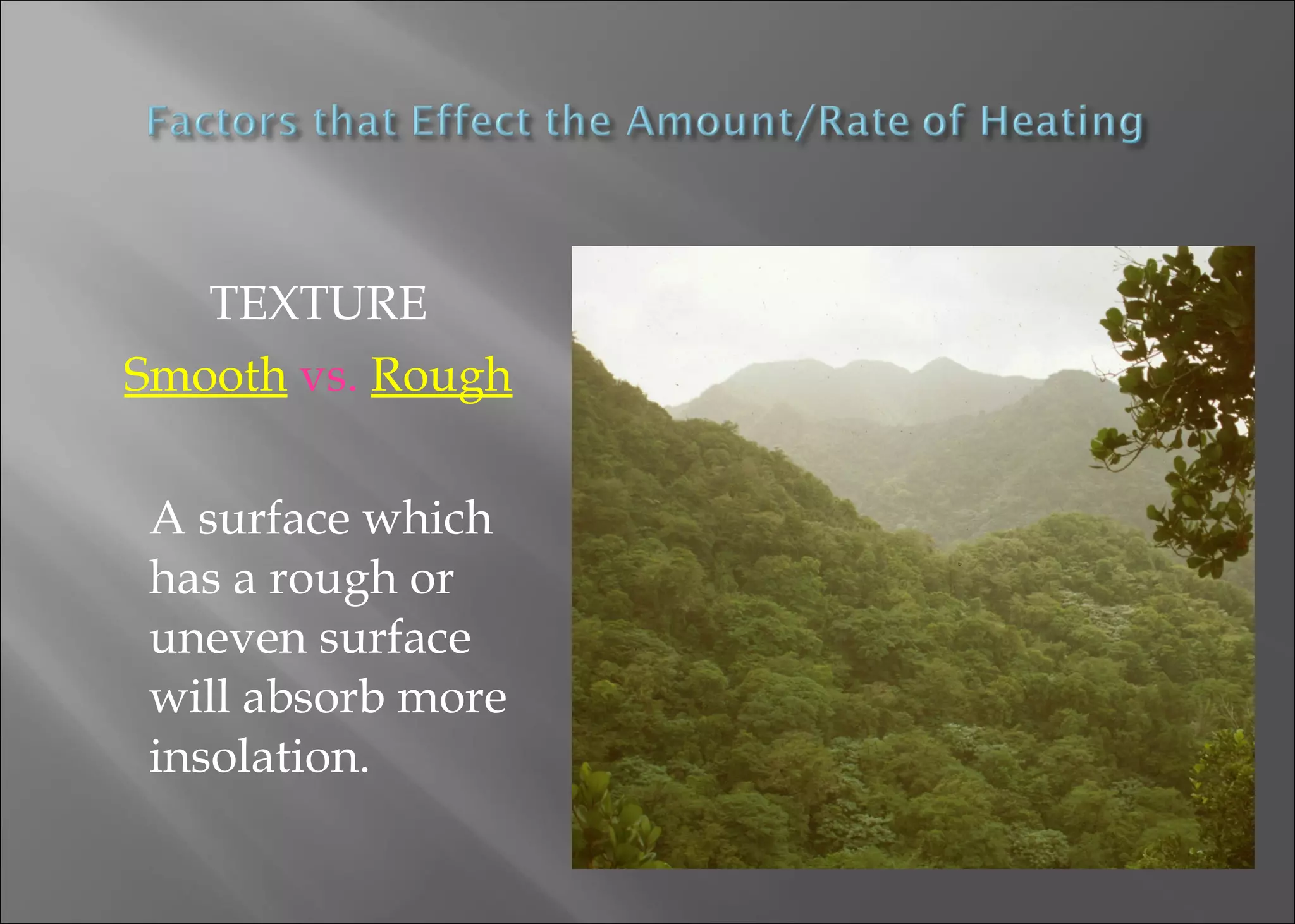 TEXTURE
Smooth vs. Rough
A surface which
has a rough or
uneven surface
will absorb more
insolation.

 