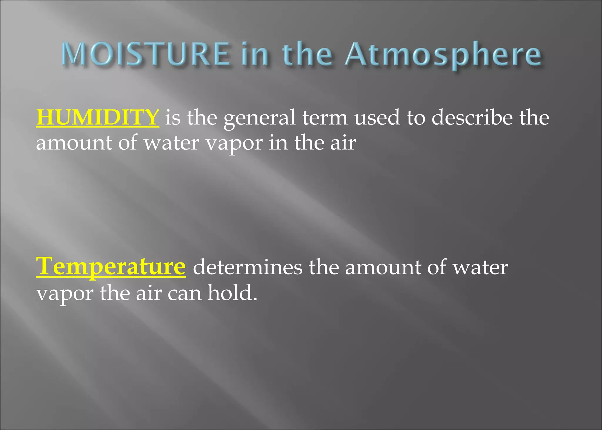 HUMIDITY is the general term used to describe the
amount of water vapor in the air

Temperature determines the amount of water
vapor the air can hold.

 