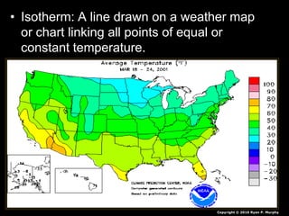 • Isotherm: A line drawn on a weather map
or chart linking all points of equal or
constant temperature.
Copyright © 2010 Ryan P. Murphy
 