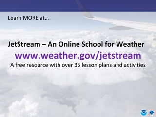 Learn MORE at…
JetStream – An Online School for Weather
www.weather.gov/jetstream
A free resource with over 35 lesson plans and activities
 