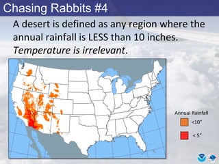 Chasing Rabbits #4
A desert is defined as any region where the
annual rainfall is LESS than 10 inches.
Temperature is irrelevant.
<10”
< 5”
Annual Rainfall
 