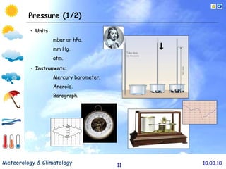 Pressure (1/2) Units: mbar  or hPa.   mm Hg . atm. Instruments: Mercury barometer. Aneroid. Barograph. 