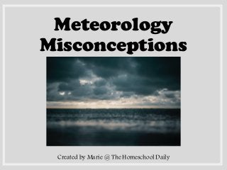 Meteorology
Misconceptions
Created by Marie @ The Homeschool Daily
 