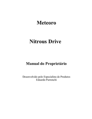 Meteoro
Nitrous Drive
Manual do Proprietário
Desenvolvido pelo Especialista de Produtos
Eduardo Parronchi
 