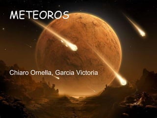 METEOROS




Chiaro Ornella, Garcia Victoria
 