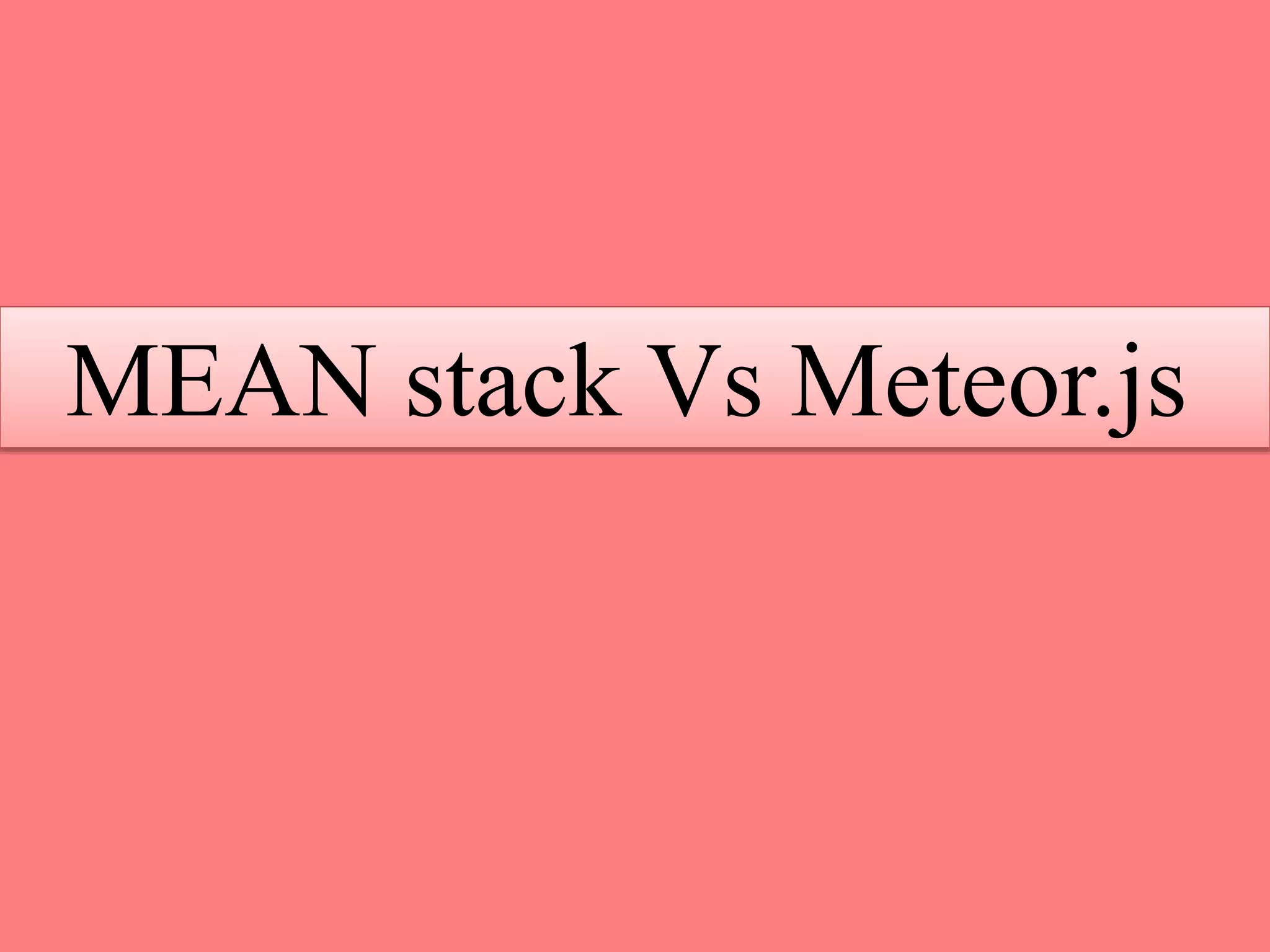 MEAN stack Vs Meteor.js
 