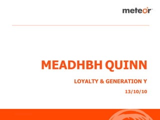 MEADHBH QUINN
                        LOYALTY & GENERATION Y
                                       13/10/10



PRESENTATION NAME
 