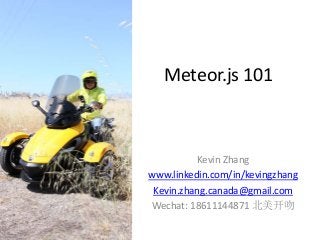 Meteor.js 101
Kevin Zhang
www.linkedin.com/in/kevingzhang
Kevin.zhang.canada@gmail.com
Wechat: 18611144871 北美开吻
 